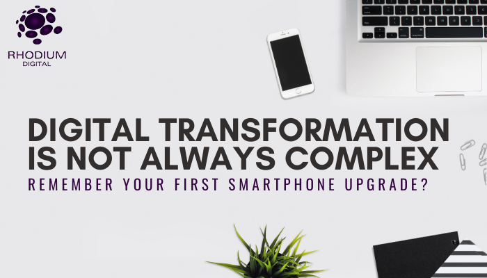 Digital Transformation is Not Always Complex. Remember Your First Smartphone Upgrade?
